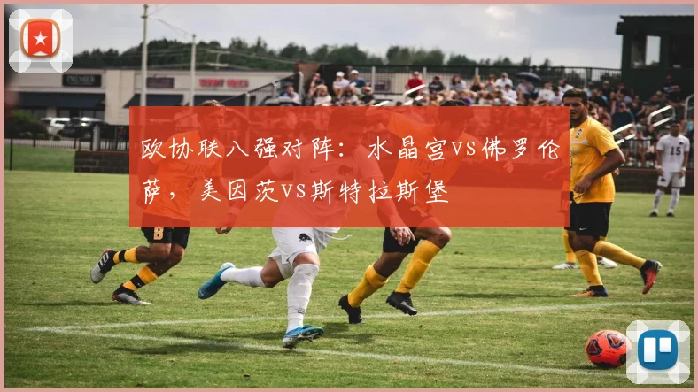 欧协联八强对阵：水晶宫vs佛罗伦萨，美因茨vs斯特拉斯堡
